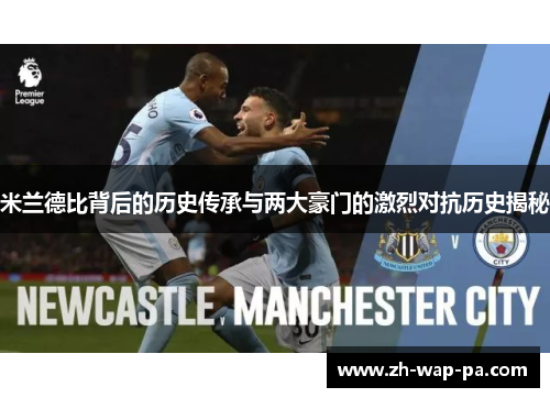 米兰德比背后的历史传承与两大豪门的激烈对抗历史揭秘