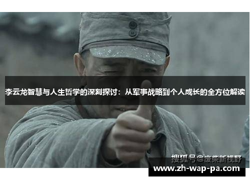李云龙智慧与人生哲学的深刻探讨：从军事战略到个人成长的全方位解读