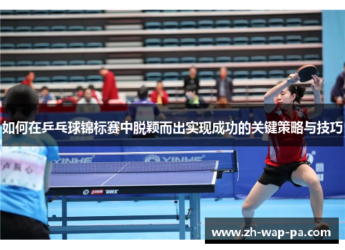 如何在乒乓球锦标赛中脱颖而出实现成功的关键策略与技巧