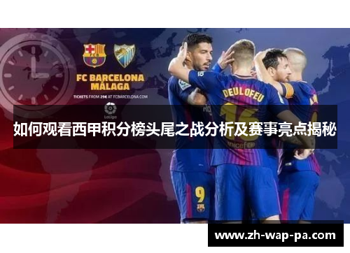 如何观看西甲积分榜头尾之战分析及赛事亮点揭秘
