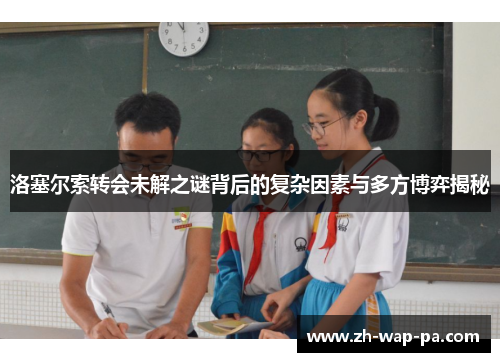 洛塞尔索转会未解之谜背后的复杂因素与多方博弈揭秘 洛塞尔索转会未解之谜背后的复杂因素与多方博弈揭秘