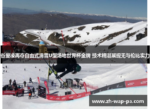 谷爱凌再夺自由式滑雪U型场地世界杯金牌 技术精湛展现无与伦比实力