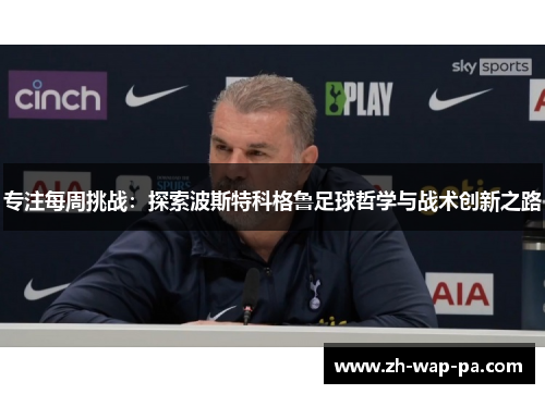 专注每周挑战：探索波斯特科格鲁足球哲学与战术创新之路