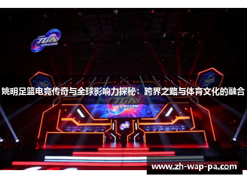 姚明足篮电竞传奇与全球影响力探秘：跨界之路与体育文化的融合