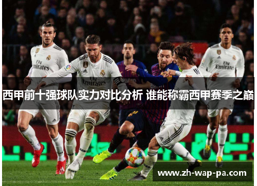 西甲前十强球队实力对比分析 谁能称霸西甲赛季之巅