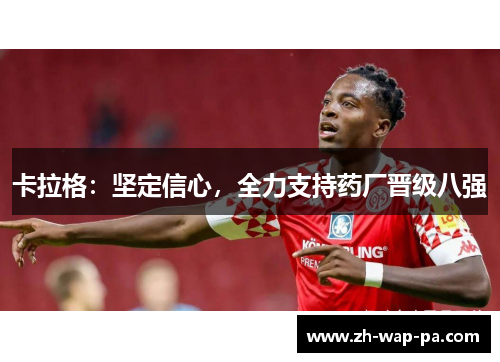 卡拉格：坚定信心，全力支持药厂晋级八强