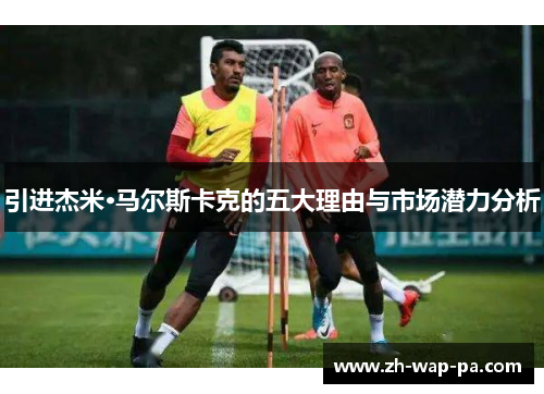 引进杰米·马尔斯卡克的五大理由与市场潜力分析