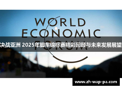 决战亚洲 2025年脚车锦标赛精彩回顾与未来发展展望