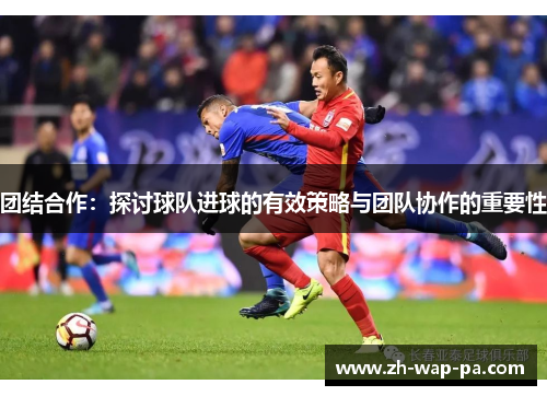 团结合作：探讨球队进球的有效策略与团队协作的重要性