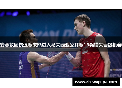 安赛龙因伤退赛未能进入马来西亚公开赛16强错失晋级机会