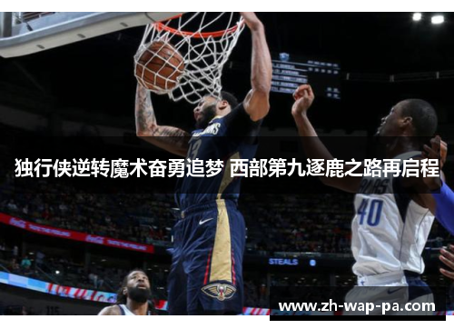 独行侠逆转魔术奋勇追梦 西部第九逐鹿之路再启程