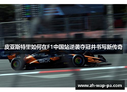 皮亚斯特里如何在F1中国站逆袭夺冠并书写新传奇