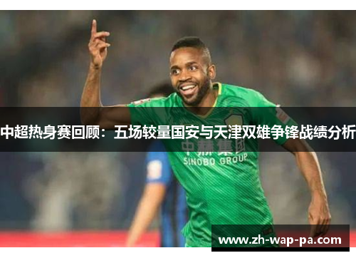 中超热身赛回顾：五场较量国安与天津双雄争锋战绩分析