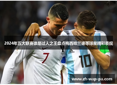 2024年五大联赛谁是过人之王盘点梅西哈兰德等球星精彩表现