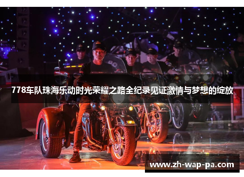 778车队珠海乐动时光荣耀之路全纪录见证激情与梦想的绽放