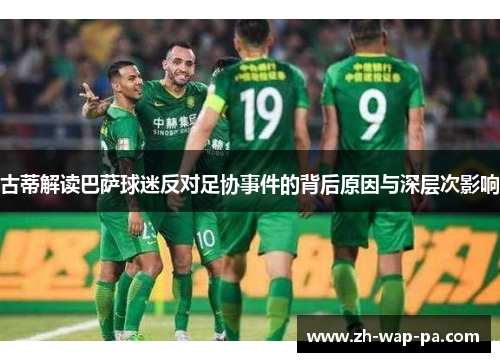 古蒂解读巴萨球迷反对足协事件的背后原因与深层次影响