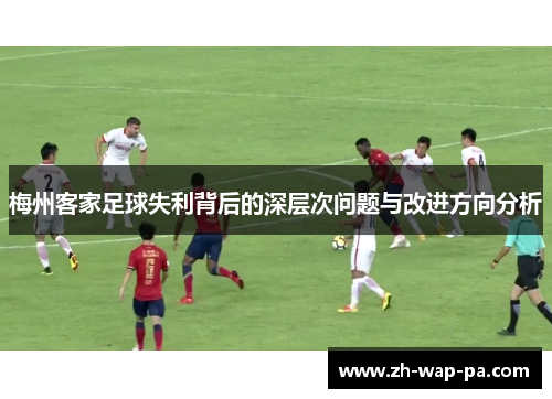 梅州客家足球失利背后的深层次问题与改进方向分析