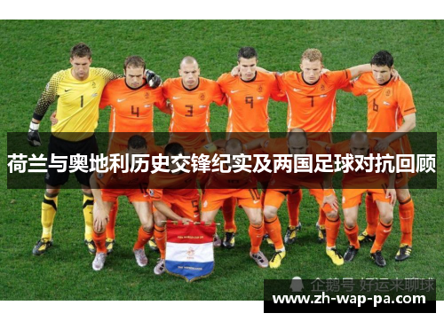 荷兰与奥地利历史交锋纪实及两国足球对抗回顾