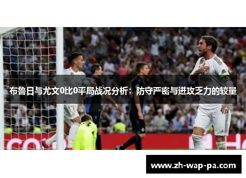 布鲁日与尤文0比0平局战况分析：防守严密与进攻乏力的较量