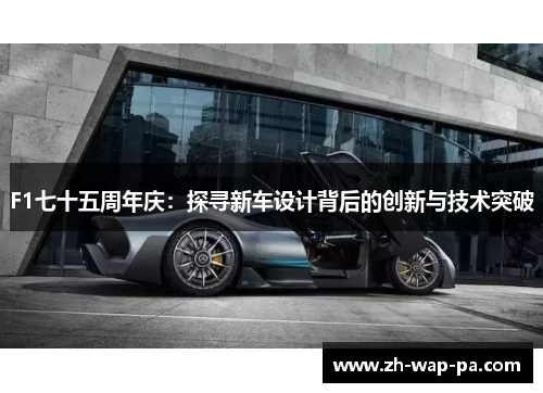 F1七十五周年庆：探寻新车设计背后的创新与技术突破