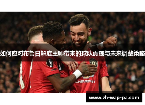 如何应对布鲁日解雇主帅带来的球队震荡与未来调整策略