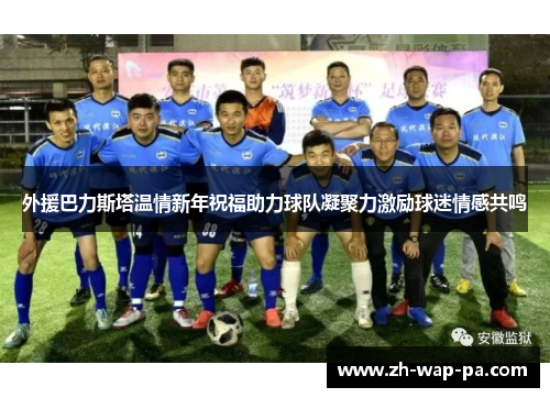 外援巴力斯塔温情新年祝福助力球队凝聚力激励球迷情感共鸣