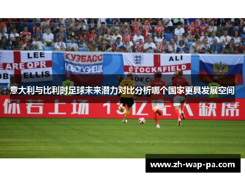 意大利与比利时足球未来潜力对比分析哪个国家更具发展空间
