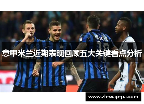 意甲米兰近期表现回顾五大关键看点分析