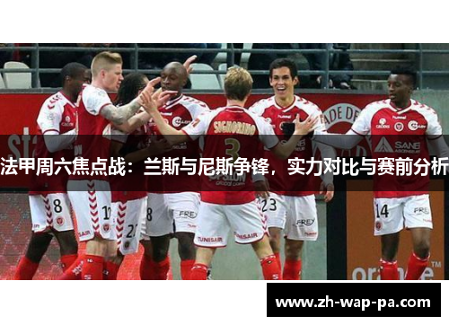 法甲周六焦点战：兰斯与尼斯争锋，实力对比与赛前分析