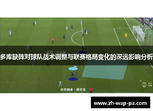 多库缺阵对球队战术调整与联赛格局变化的深远影响分析