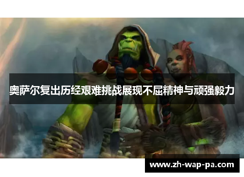 奥萨尔复出历经艰难挑战展现不屈精神与顽强毅力