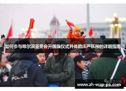 如何参与哈尔滨亚冬会升国旗仪式并体验庄严氛围的详细指南
