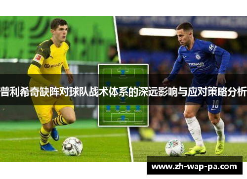 普利希奇缺阵对球队战术体系的深远影响与应对策略分析