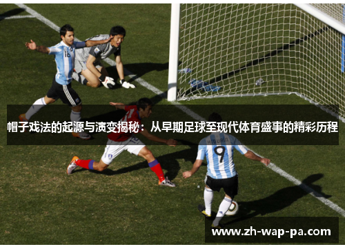 帽子戏法的起源与演变揭秘：从早期足球至现代体育盛事的精彩历程