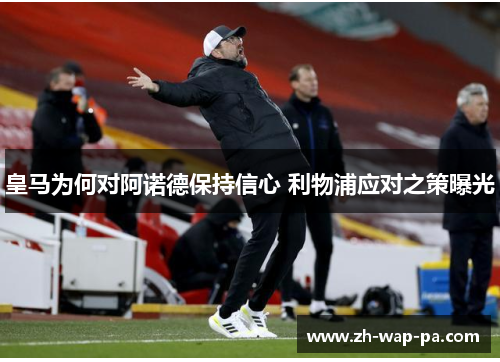 皇马为何对阿诺德保持信心 利物浦应对之策曝光