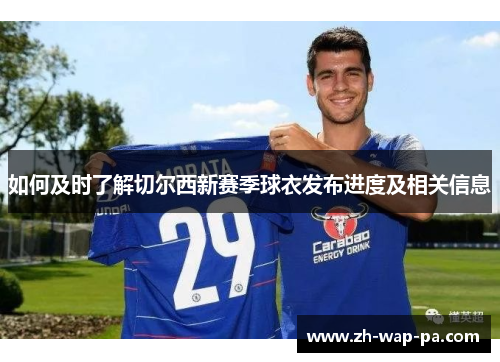 如何及时了解切尔西新赛季球衣发布进度及相关信息