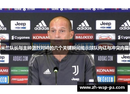 米兰队长与主帅激烈对峙的六个关键瞬间揭示球队内讧与冲突内幕