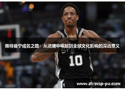 佩特曼宁成名之路：从逆境中崛起到全球文化影响的深远意义