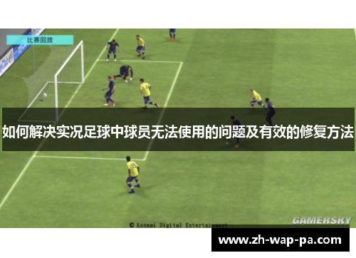 如何解决实况足球中球员无法使用的问题及有效的修复方法