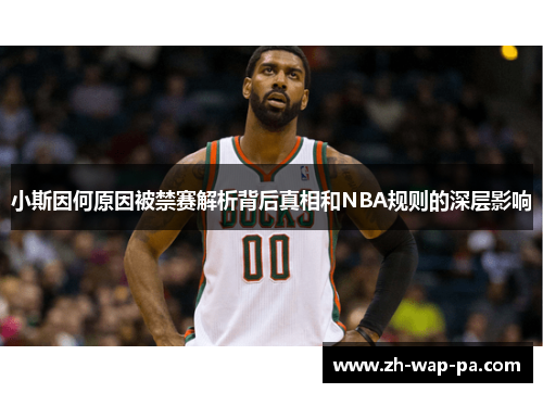 小斯因何原因被禁赛解析背后真相和NBA规则的深层影响