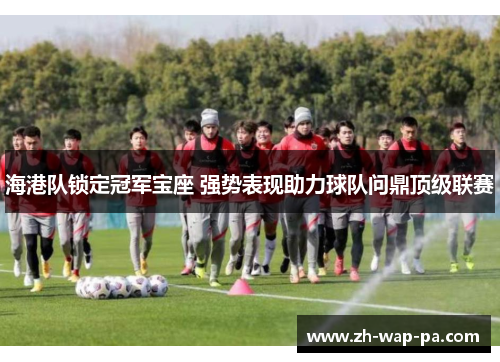 海港队锁定冠军宝座 强势表现助力球队问鼎顶级联赛