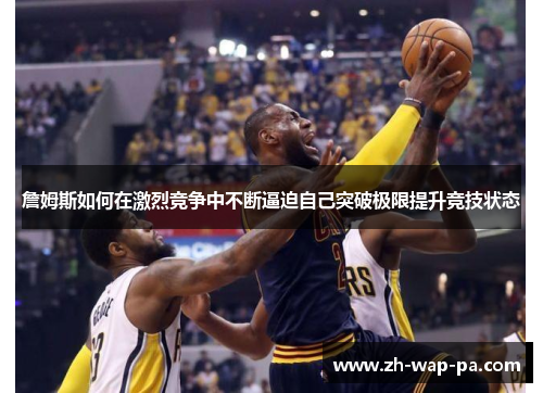 詹姆斯如何在激烈竞争中不断逼迫自己突破极限提升竞技状态