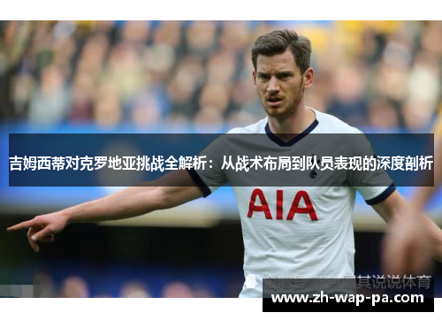 吉姆西蒂对克罗地亚挑战全解析：从战术布局到队员表现的深度剖析
