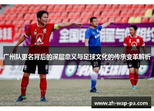 广州队更名背后的深层意义与足球文化的传承变革解析