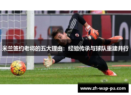 米兰签约老将的五大理由:经验传承与球队重建并行 米兰签约老将的五大理由:经验传承与球队重建并行