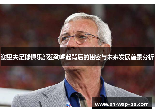 谢里夫足球俱乐部强劲崛起背后的秘密与未来发展前景分析