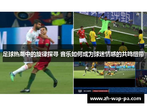 足球热潮中的旋律探寻 音乐如何成为球迷情感的共鸣纽带