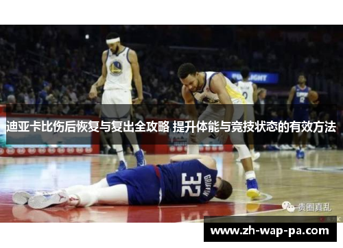 迪亚卡比伤后恢复与复出全攻略 提升体能与竞技状态的有效方法