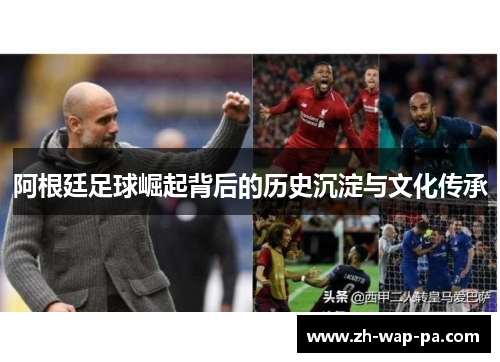 阿根廷足球崛起背后的历史沉淀与文化传承