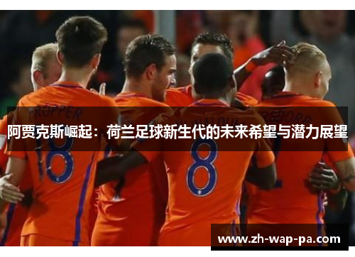 阿贾克斯崛起：荷兰足球新生代的未来希望与潜力展望